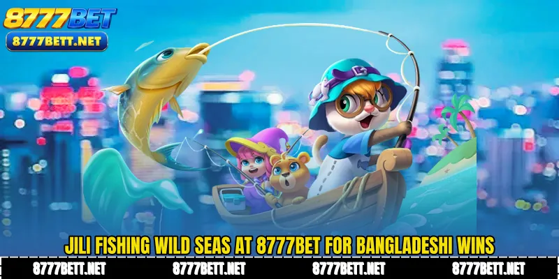 JILI Fishing Wild Seas at 8777Bet for Bangladeshi Wins