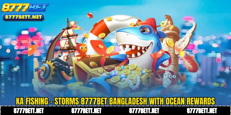 KA Fishing - Storms 8777Bet Bangladesh With Ocean Rewards